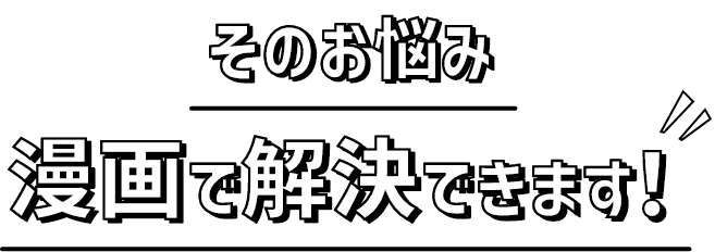 そのお悩み漫画で解決できます！