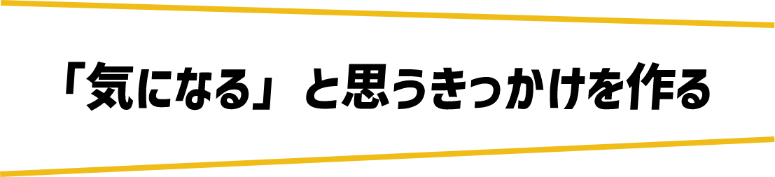 「気になる」と思うきっかけを作る