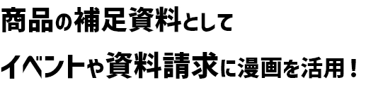 商品の補足資料としてイベントや資料請求に漫画を活用！