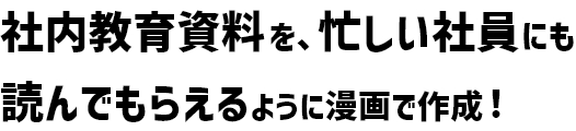 社内教育資料を、忙しい社員にも読んでもらえるように漫画で作成！