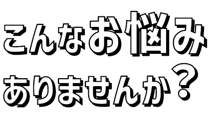 こんなお悩みありませんか？