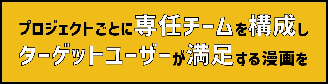 プロジェクトごとに専任チームを構成しターゲットユーザーが満足する漫画を