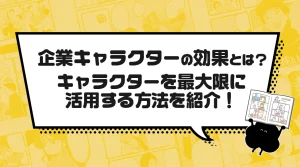 企業キャラクターの効果とは?キャラクターを最大限に活用する方法を紹介!